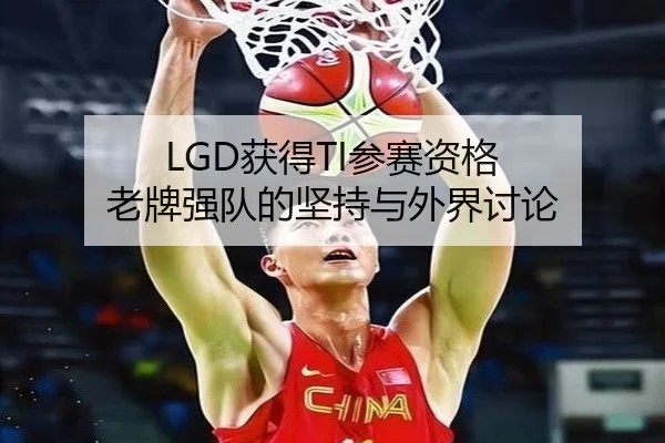 LGD获得TI参赛资格 老牌强队的坚持与外界讨论