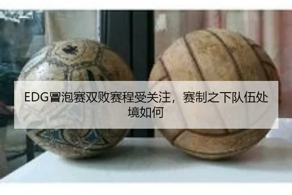 EDG冒泡赛双败赛程受关注，赛制之下队伍处境如何